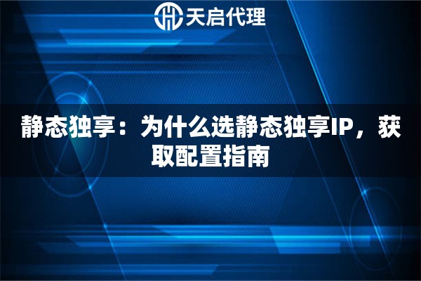 静态独享：为什么选静态独享IP，获取配置指南
