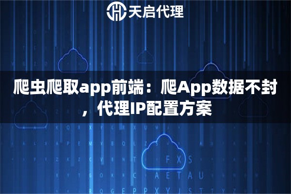 爬虫爬取app前端：爬App数据不封，代理IP配置方案