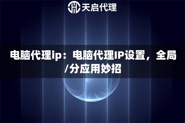 电脑代理ip：电脑代理IP设置，全局/分应用妙招