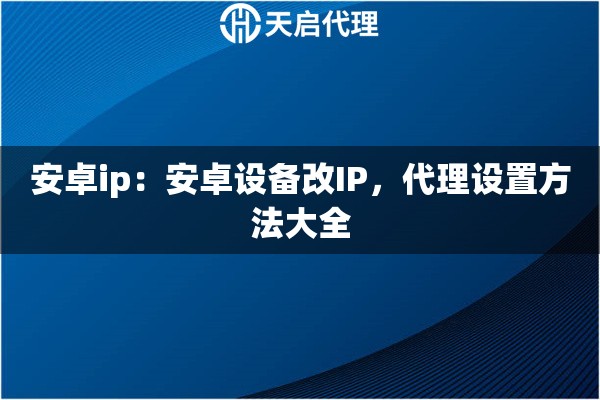 安卓ip：安卓设备改IP，代理设置方法大全
