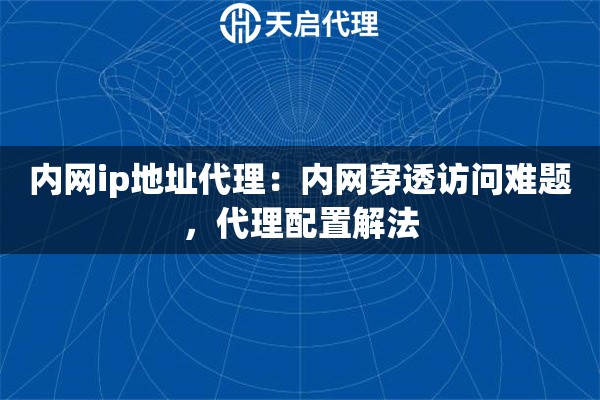 内网ip地址代理：内网穿透访问难题，代理配置解法