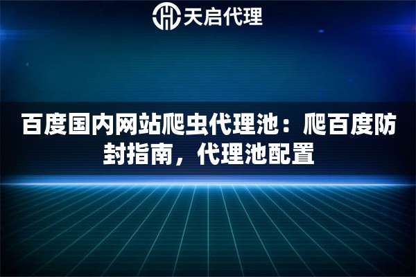 百度国内网站爬虫代理池：爬百度防封指南，代理池配置