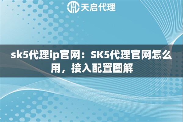 sk5代理ip官网：SK5代理官网怎么用，接入配置图解
