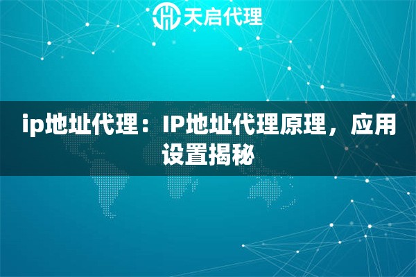 ip地址代理：IP地址代理原理，应用设置揭秘