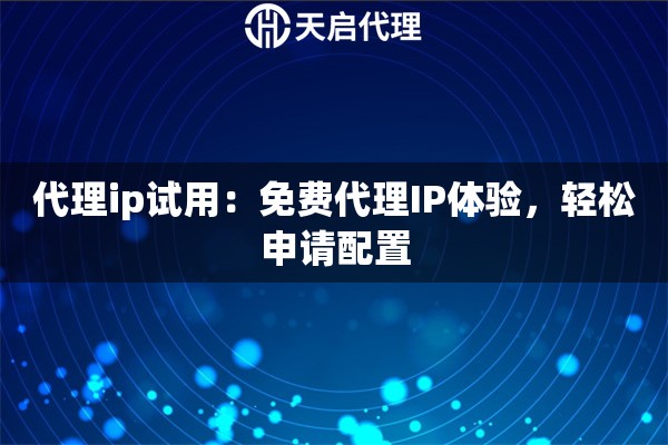 代理ip试用：免费代理IP体验，轻松申请配置