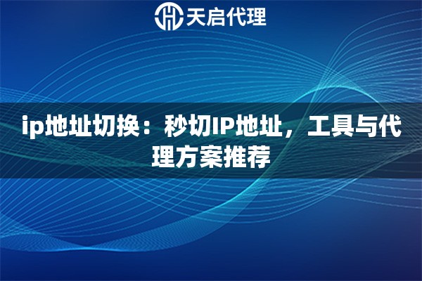 ip地址切换：秒切IP地址，工具与代理方案推荐