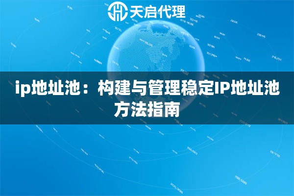 ip地址池:构建与管理稳定IP地址池方法指南 ip地址池:构建与管理稳定IP地址池方法指南