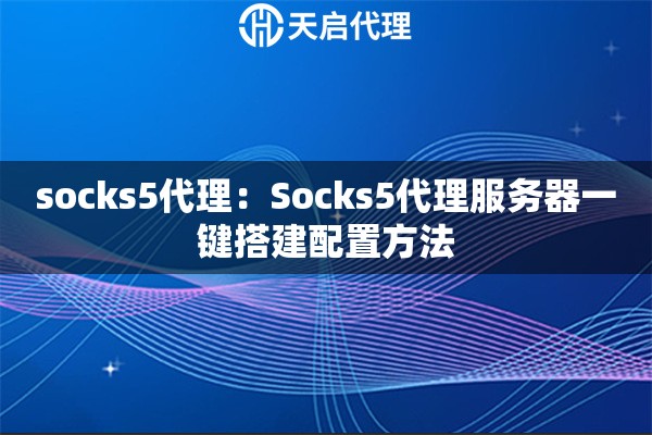 socks5代理:Socks5代理服务器一键搭建配置方法 socks5代理:Socks5代理服务器一键搭建配置方法