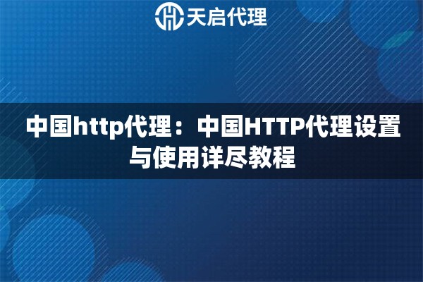 中国http代理:中国HTTP代理设置与使用详尽教程 中国http代理:中国HTTP代理设置与使用详尽教程