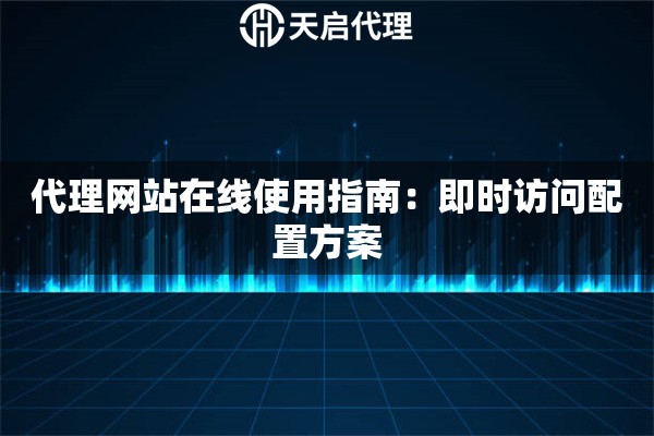 代理网站在线使用指南：即时访问配置方案