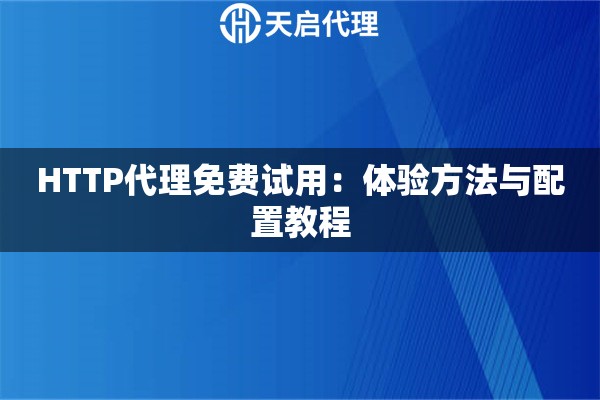 HTTP代理免费试用：体验方法与配置教程