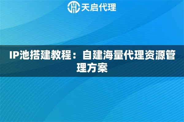 IP池搭建教程：自建海量代理资源管理方案