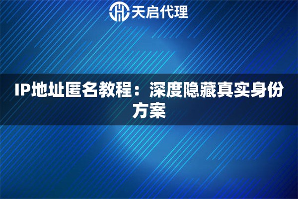 IP地址匿名教程：深度隐藏真实身份方案