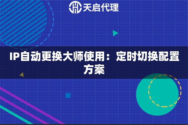 IP自动更换大师使用：定时切换配置方案