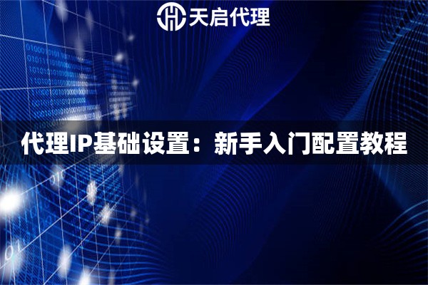 代理IP基础设置：新手入门配置教程