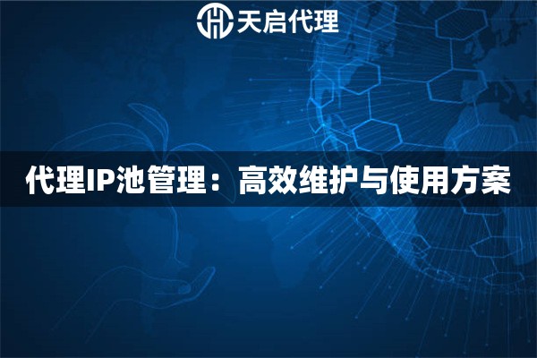 代理IP池管理：高效维护与使用方案