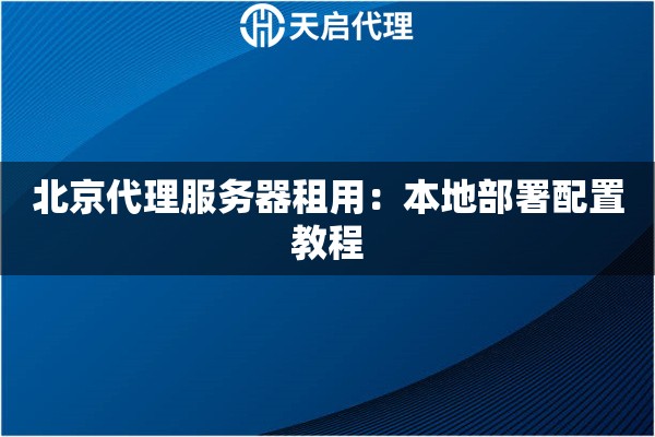 北京代理服务器租用：本地部署配置教程