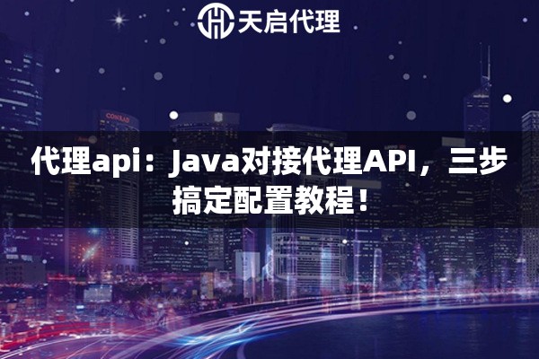 代理api：Java对接代理API，三步搞定配置教程！