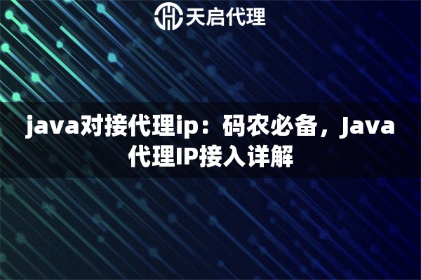 java对接代理ip：码农必备，Java代理IP接入详解