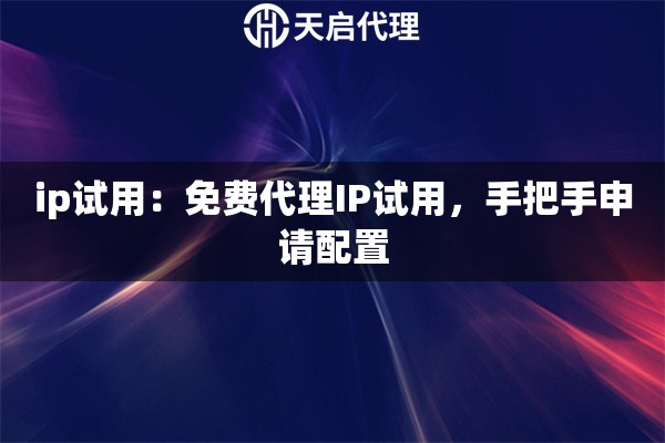 ip试用：免费代理IP试用，手把手申请配置