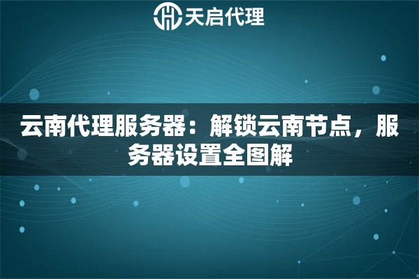 云南代理服务器：解锁云南节点，服务器设置全图解