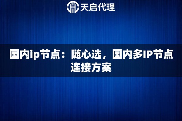 国内ip节点：随心选，国内多IP节点连接方案