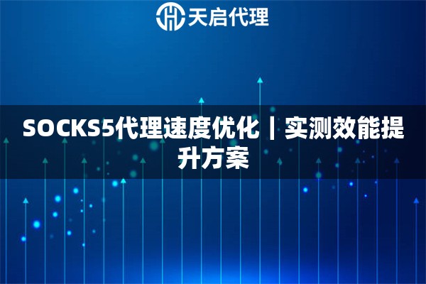 SOCKS5代理速度优化|实测效能提升方案 SOCKS5代理速度优化|实测效能提升方案