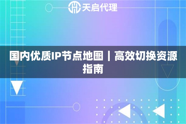 国内优质IP节点地图｜高效切换资源指南