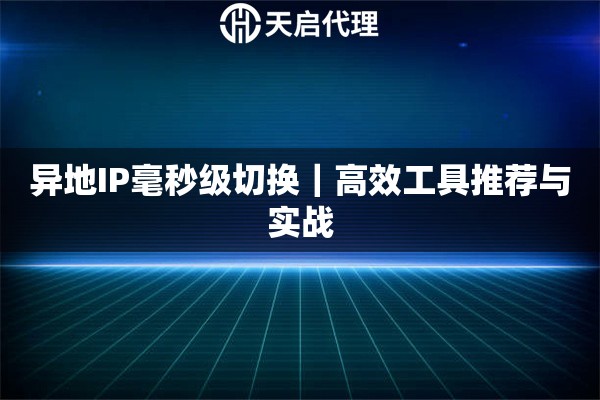 异地IP毫秒级切换|高效工具推荐与实战 异地IP毫秒级切换|高效工具推荐与实战