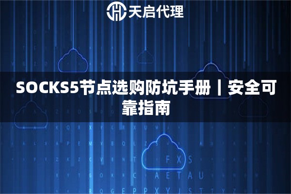 SOCKS5节点选购防坑手册|安全可靠指南 SOCKS5节点选购防坑手册|安全可靠指南