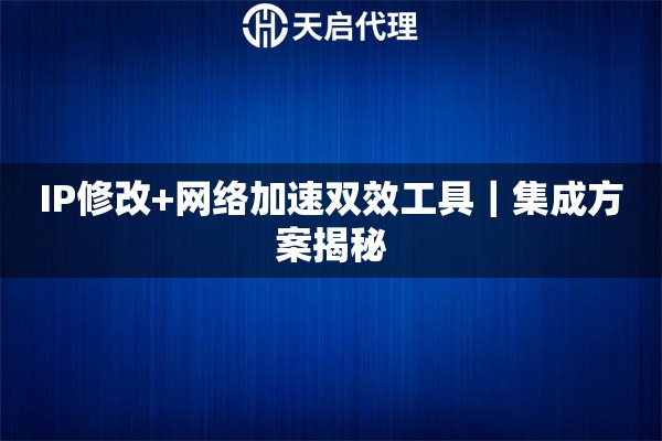 IP修改+网络加速双效工具｜集成方案揭秘
