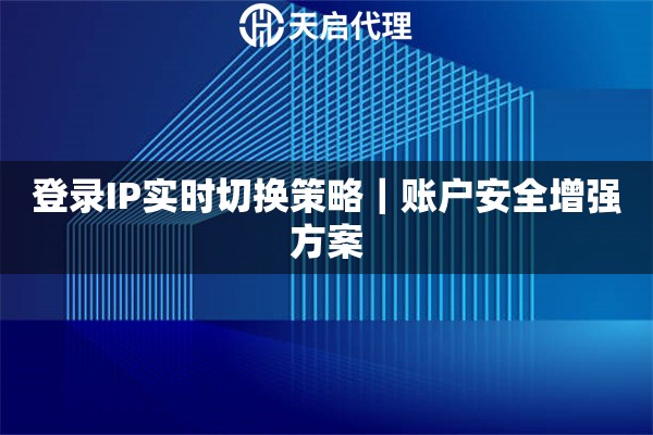 登录IP实时切换策略｜账户安全增强方案