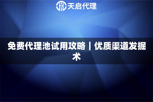 免费代理池试用攻略｜优质渠道发掘术