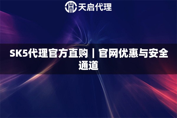 SK5代理官方直购｜官网优惠与安全通道
