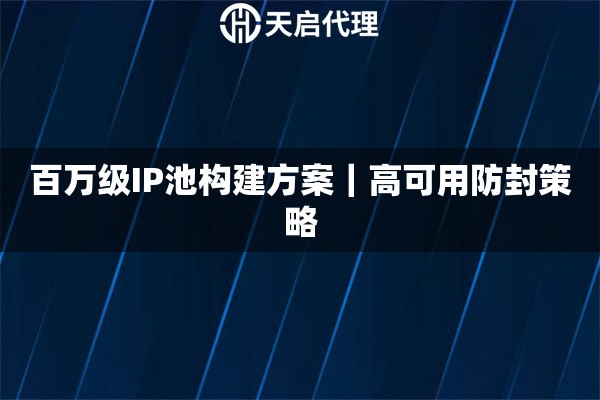 百万级IP池构建方案|高可用防封策略 百万级IP池构建方案|高可用防封策略