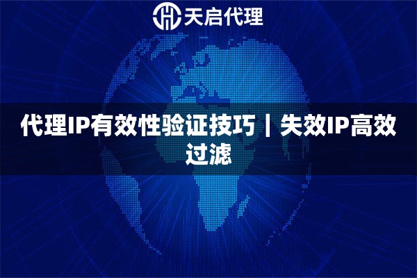 代理IP有效性验证技巧|失效IP高效过滤 代理IP有效性验证技巧|失效IP高效过滤
