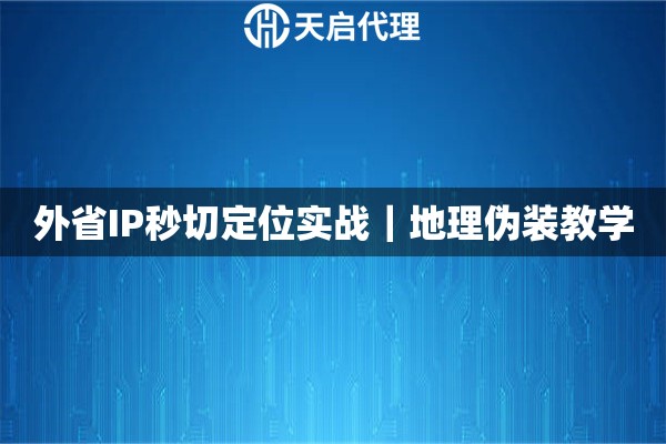 外省IP秒切定位实战｜地理伪装教学