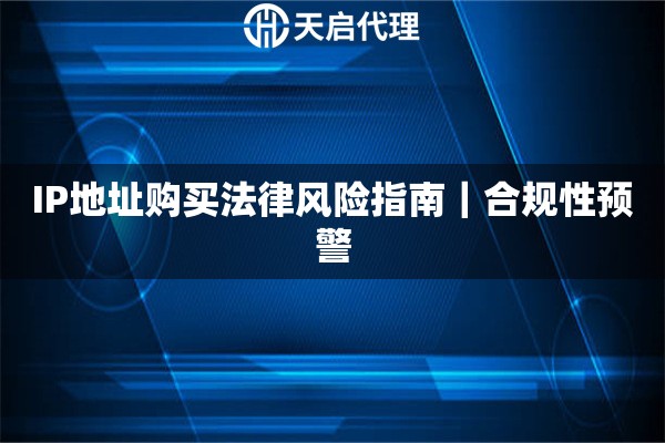 IP地址购买法律风险指南｜合规性预警