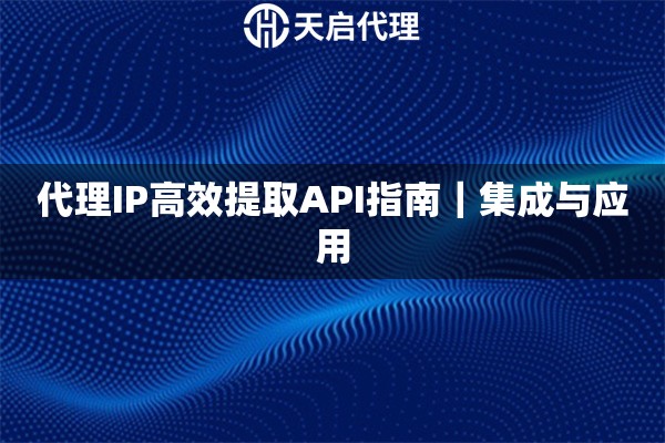 代理IP高效提取API指南｜集成与应用