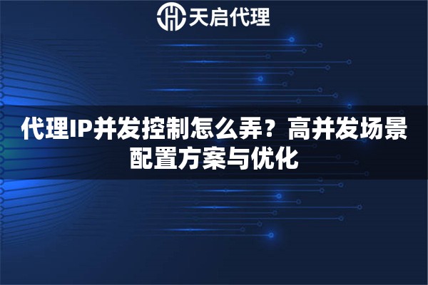 代理IP并发控制怎么弄?高并发场景配置方案与优化 代理IP并发控制怎么弄?高并发场景配置方案与优化