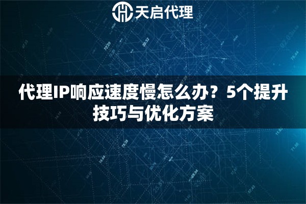 代理IP响应速度慢怎么办？5个提升技巧与优化方案