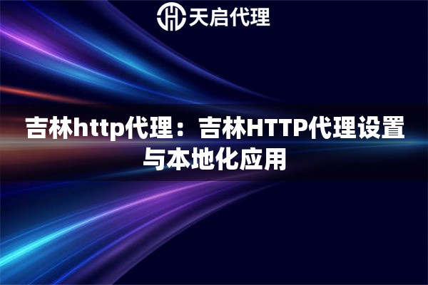 吉林http代理：吉林HTTP代理设置与本地化应用