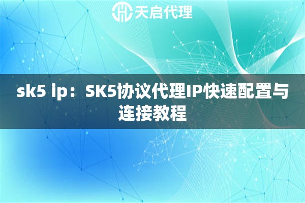 sk5 ip:SK5协议代理IP快速配置与连接教程 sk5 ip:SK5协议代理IP快速配置与连接教程