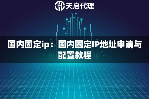 国内固定ip:国内固定IP地址申请与配置教程 国内固定ip:国内固定IP地址申请与配置教程
