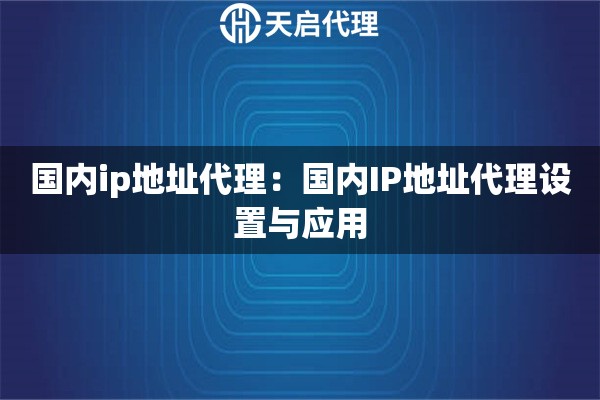 国内ip地址代理：国内IP地址代理设置与应用