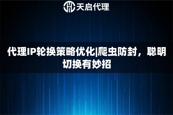 代理IP轮换策略优化|爬虫防封,聪明切换有妙招 代理IP轮换策略优化|爬虫防封,聪明切换有妙招