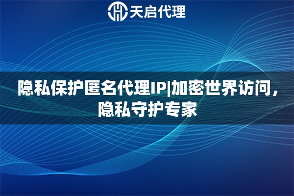 隐私保护匿名代理IP|加密世界访问，隐私守护专家