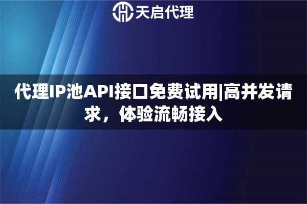 代理IP池API接口免费试用|高并发请求,体验流畅接入 代理IP池API接口免费试用|高并发请求,体验流畅接入