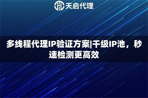 多线程代理IP验证方案|千级IP池，秒速检测更高效