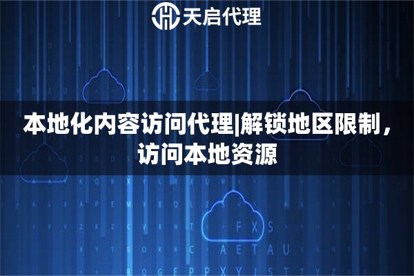 本地化内容访问代理|解锁地区限制，访问本地资源